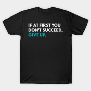 If at first you didn't succeed give up T-Shirt